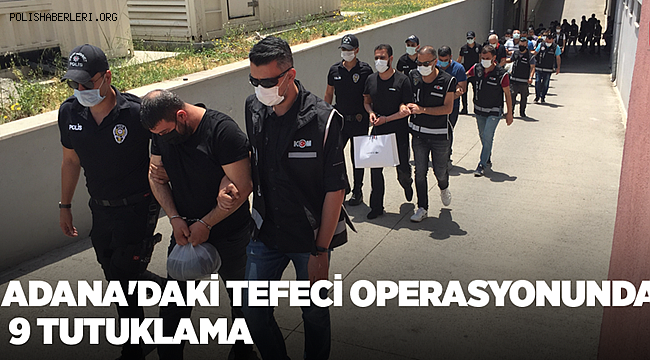 Adana'da tefeci operasyonunda gözaltına alınan 21 kişiden 9'u tutuklandı