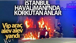 İstanbul Havalimanı’nda korkutan anlar Vip araç alev alev yandı