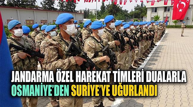 Jandarma Özel Harekat timleri dualarla Suriye'ye uğurlandı