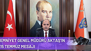 Emniyet Genel Müdürü Mehmet Aktaş’ın 15 Temmuz Demokrasi ve Milli Birlik Günü Mesajı