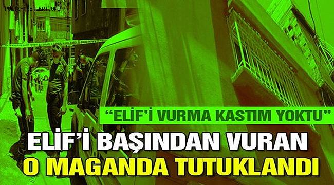 Gaziantep'te Elif'i başından vuran maganda tutuklandı