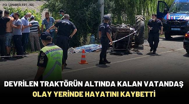 Devrilen traktörün altında kalan vatandaş olay yerinde hayatını kaybetti