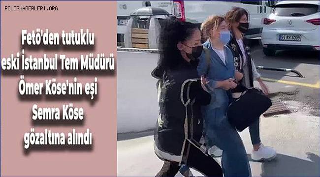 FETÖ'den tutuklanan İstanbul TEM Şube Müdürü Ömer Köse'nin eşi Semra Köse FETÖ'den Tutuklandı