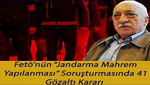 FETÖ'nün 'jandarma mahrem yapılanması' soruşturmasında 41 gözaltı kararı