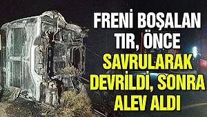 Freni boşalan tır, önce savrularak devrildi, sonra alev aldı
