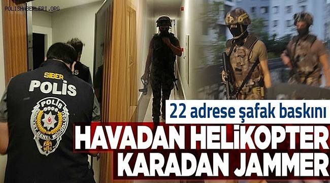 İstanbul'da 22 adrese Helikopter ve JAMMER destekli Şafak Operasyonu