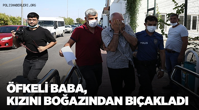 Öfkeli baba kızını boğazından bıçakladı