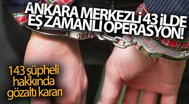 Ankara merkezli FETÖ soruşturmasında 143 şüpheli hakkında gözaltı kararı
