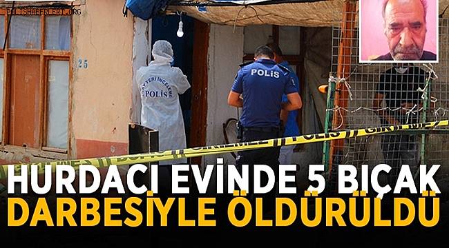 Antalya'da hurdacı evinde 5 bıçak darbesiyle öldürüldü