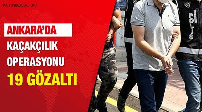 Başkent'te düzenlenen kaçakçılık operasyonunda 19 şüpheli gözaltına alındı