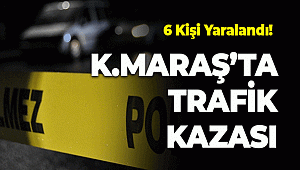 Kahramanmaraş'ta trafik kazası 6 kişi yaralandı