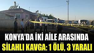Konya'da iki aile arasında çıkan silahlı kavgada 3 kişi yaralanırken 1 kişi hayatını kaybetti