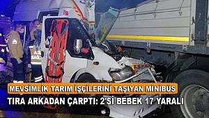 Mevsimlik tarım işçilerini taşıyan minibüs tıra arkadan çarptı, 2'si bebek 17 yaralı