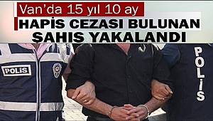 Van'da 15 yıl 10 ay hapis cezası bulunan şahıs yakalandı