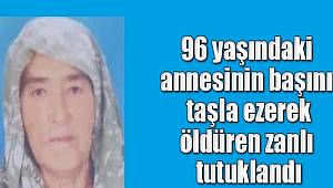 96 yaşındaki annesini başını taşla ezerek öldüren zanlı tutuklandı 
