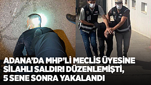 Adana'da MHP'li meclis üyesine silahlı saldırı düzenleyen zanlı, 5 sene sonra yakalandı
