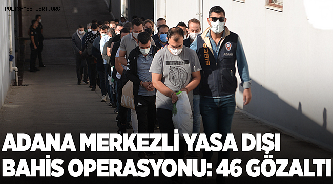Adana merkezli 18 ilde yasa dışı bahis operasyonunda 46 zanlı yakalandı
