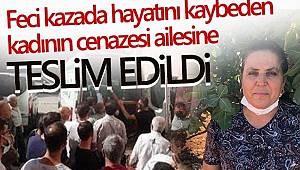 Feci kazada hayatını kaybeden kadının cenazesi ailesine teslim edildi