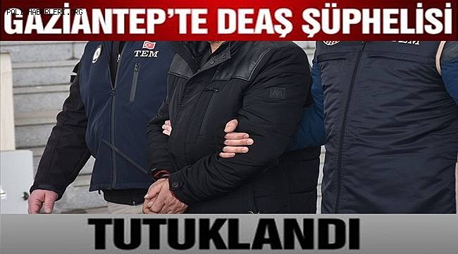 Gaziantep'te terör örgütü DEAŞ şüphelisi tutuklandı