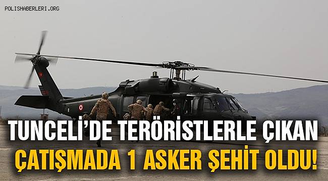 Tunceli'de teröristlerle çıkan çatışmada bir asker şehit oldu