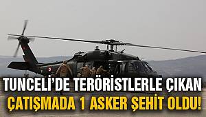 Tunceli'de teröristlerle çıkan çatışmada bir asker şehit oldu