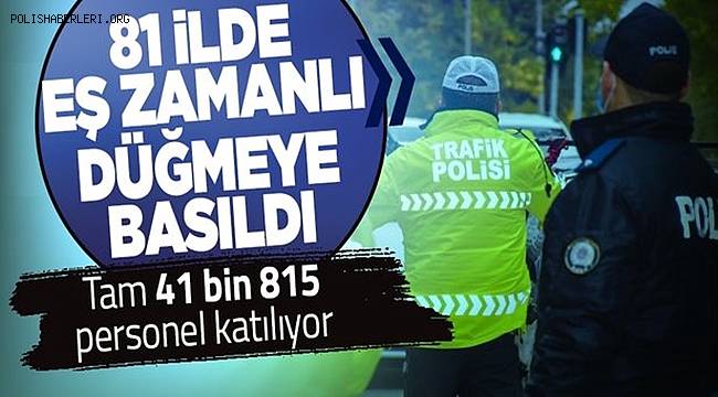 Ülke genelinde 41 bin 815 emniyet ve jandarma personelinin katılımıyla eş zamanlı uygulama gerçekleşti