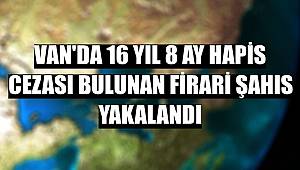 Van'da 16 yıl 8 ay hapis cezası bulunan firari şahıs yakalandı