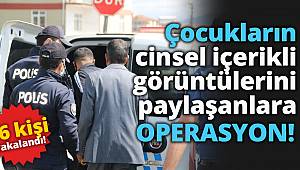 Çocukların cinsel içerikli görüntülerini paylaşanlara 9 ilde operasyon, 16 kişi yakalandı