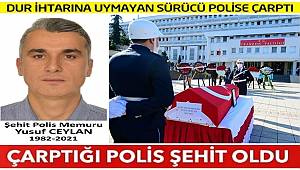 'Dur' ihtarına uymayan ehliyetsiz ve alkollü sürücünün çarptığı polis şehit oldu