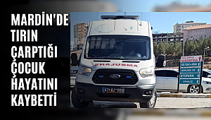 Mardin'de tırın çarptığı çocuk hayatını kaybetti