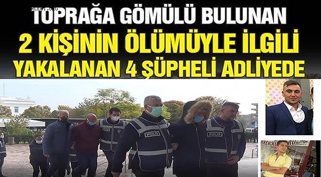 Toprağa gömülü bulunan 2 kişinin ölümüyle ilgili yakalanan 4 şüpheli adliyeye çıkartıldı