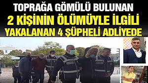 Toprağa gömülü bulunan 2 kişinin ölümüyle ilgili yakalanan 4 şüpheli adliyeye çıkartıldı