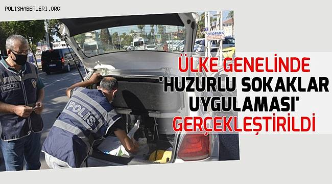 Ülke genelinde 'Huzurlu Sokaklar Uygulaması' gerçekleştirildi 