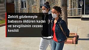 Zehirli gözlemeyle babasının ölümüne sebep olan kadın ve sevgilisine ağırlaştırılmış müebbet