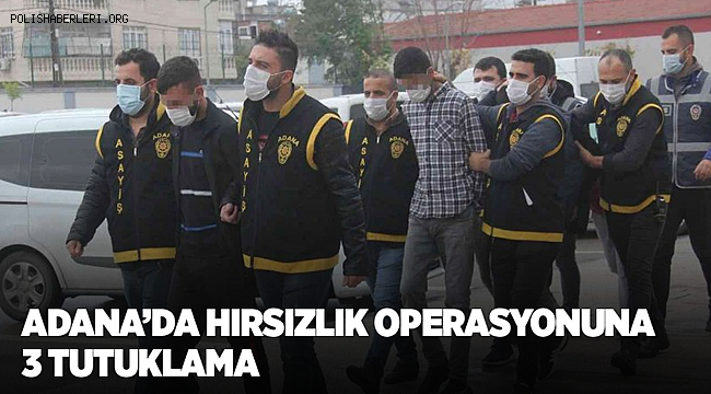 Adana’da hırsızlık operasyonuna 3 tutuklama 