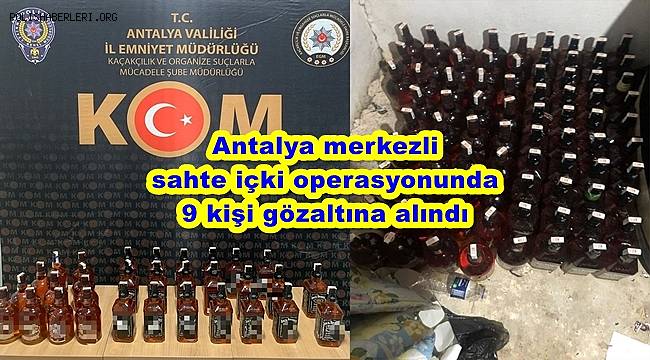 Antalya merkezli sahte içki operasyonunda 9 kişi gözaltına alındı 