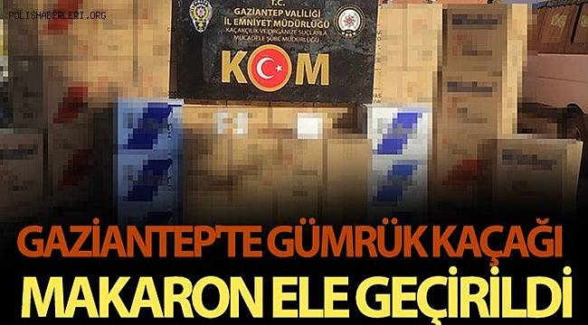 Gaziantep'te 690 bin adet gümrük kaçağı makaron ele geçirildi 