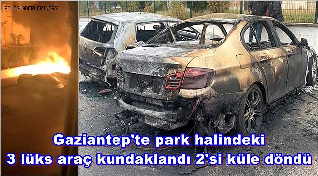 Gaziantep'te park halindeki 3 lüks araç kundaklandı 2'si küle döndü