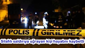 Gaziantep'te silahlı saldırıya uğrayan kişi hayatını kaybetti