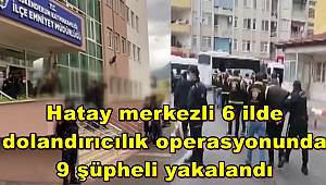 Hatay merkezli 6 ilde dolandırıcılık operasyonunda 9 şüpheli yakalandı 