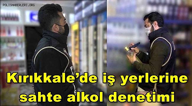 Kırıkkale’de iş yerlerine sahte alkol denetimi 