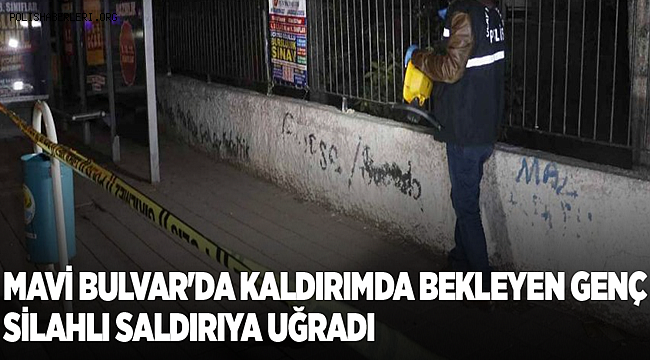 Mavi Bulvar'da kaldırımda bekleyen genç silahlı saldırıya uğradı
