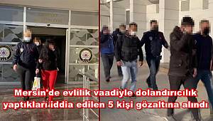 Mersin'de evlilik vaadiyle dolandırıcılık yaptıkları iddia edilen 5 kişi gözaltına alındı 