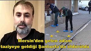 Mersin'den gelen adam taziyeye geldiği Şanlıurfa'da öldürüldü