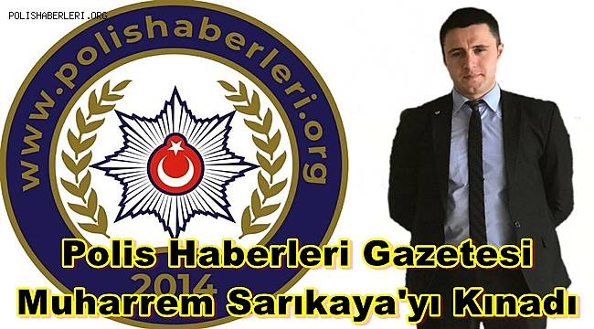 Polis Haberleri Gazetesi Muharrem Sarıkaya'yı Kınadı