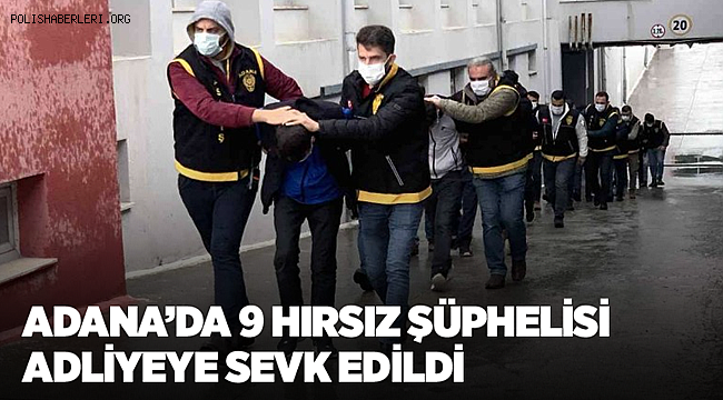 Adana’da 9 hırsız şüphelisi adliyeye sevk edildi 