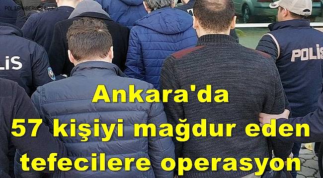 Ankara'da 57 kişiyi mağdur eden tefecilere operasyon 
