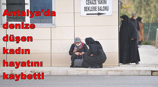 Antalya'da denize düşen kadın hayatını kaybetti