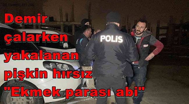 Demir çalarken yakalanan pişkin hırsız: 