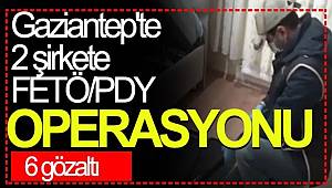 Gaziantep'te 2 şirkete FETÖ/PDY operasyonu, 6 gözaltı